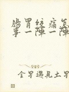 肠胃绞痛怎么回事一阵一阵的拉稀