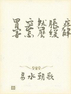 胃突然胀疼的厉害怎么缓解