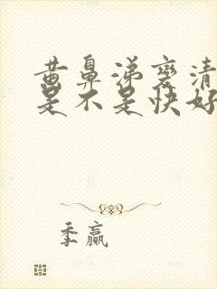 黄鼻涕变清鼻涕是不是快好了