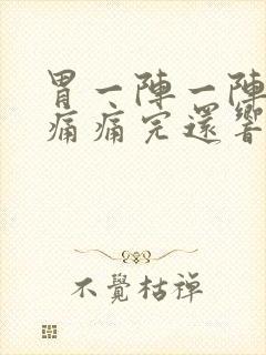 胃一阵一阵的绞痛痛完还响