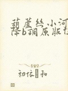 葫芦丝小河淌水降b调原版伴奏曲