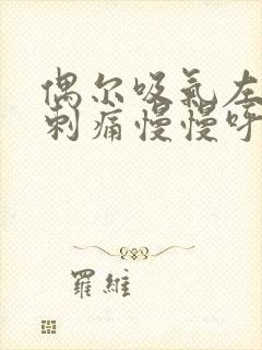 偶尔吸气左胸口刺痛慢慢呼吸就好了封面