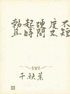 勃起硬度不够而且时间又短是怎么回事