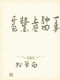 牙龈上肿了一个包怎么回事