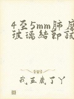 4至5mm肺磨玻璃结节该怎么办