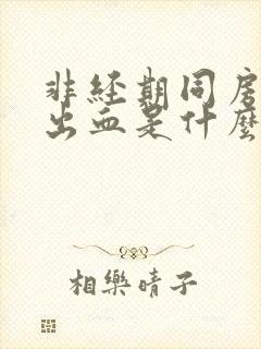 非经期同房阴道出血是什么原因