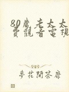 80岁老太太免费观看电视剧大全最新章