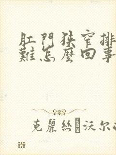 肛门狭窄排便困难怎么回事