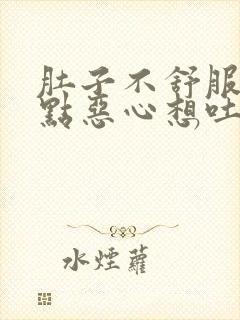 肚子不舒服还有点恶心想吐