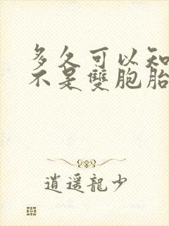 多久可以知道是不是双胞胎