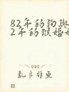 82年的狗与92年的猴婚姻相配吗