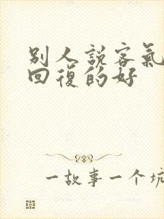 别人说客气怎么回复的好