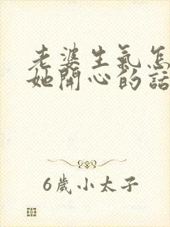 老婆生气怎么哄她开心的话