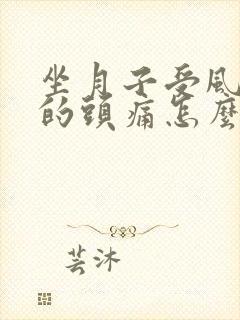 坐月子受风引起的头痛怎么治