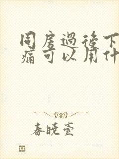 同房过后下面疼痛可以用什么药