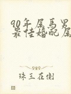 90年属马男性最佳婚配属相