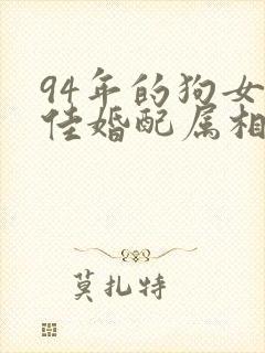 94年的狗女最佳婚配属相