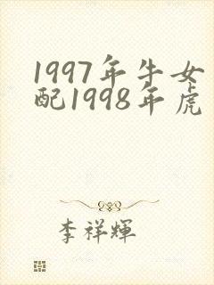 1997年牛女配1998年虎男可以吗