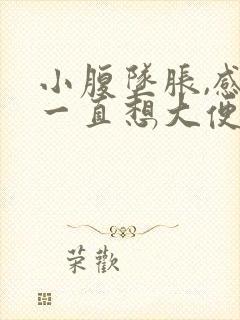 小腹坠胀,感觉一直想大便,怎么回事