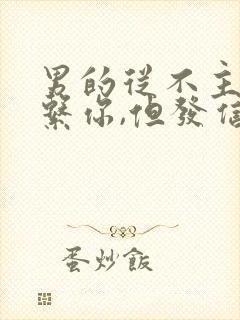 男的从不主动联系你,但发信息秒回