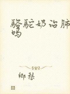 骆驼奶治肺结节吗