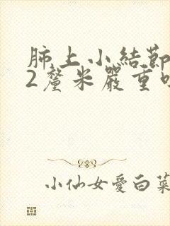 肺上小结节1.2厘米严重吗