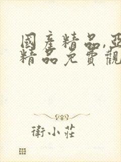 国产精品,亚洲精品免费观看视频