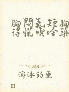 胸闷气短胸口堵得慌吃啥药封面