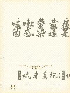 咳嗽带黄痰是细菌感染还是病毒感染