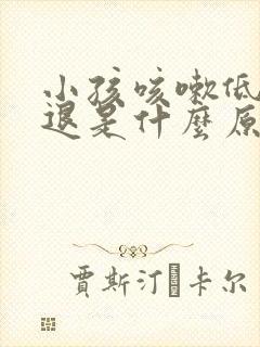 小孩咳嗽低烧不退是什么原因