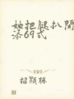 她把腿扒开让我添69式