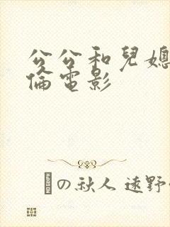 公公和儿媳妇不伦电影