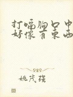 打嗝胸口中间疼好像有东西堵着