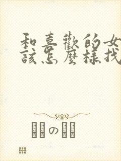 和喜欢的女生应该怎么样找话题