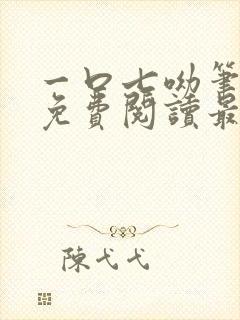 一口七呦笔趣阁免费阅读最新章节