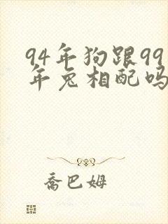 94年狗跟99年兔相配吗