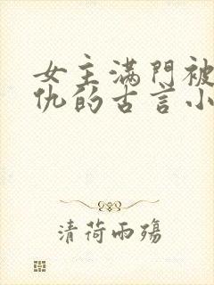 女主满门被灭复仇的古言小说