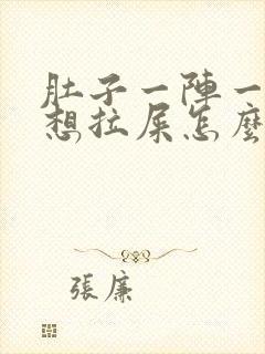 肚子一阵一阵疼想拉屎怎么回事