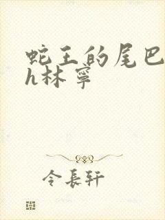 蛇王的尾巴高ah林宁