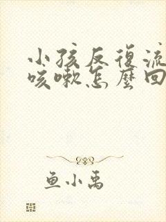 小孩反复流鼻涕咳嗽怎么回事