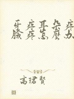 牙疼耳朵疼半边脸疼怎么办