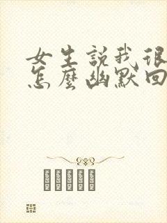 女生说我很无聊怎么幽默回复