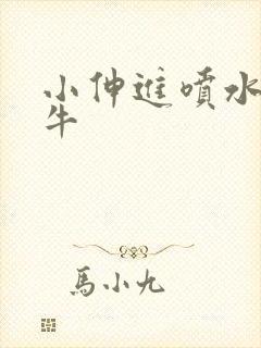 小伸进喷水91牛