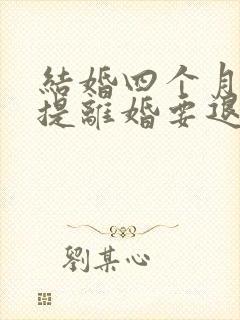 结婚四个月女方提离婚要退彩礼吗