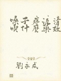 嗓子疼流清鼻涕吃什么药效果好