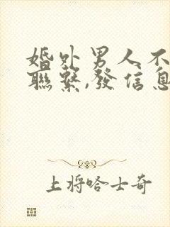 婚外男人不主动联系,发信息会回