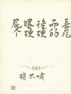 屁眼后面长了一个硬硬的疙瘩