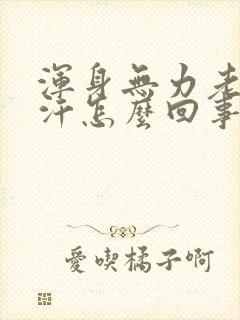 浑身无力老出虚汗怎么回事封面