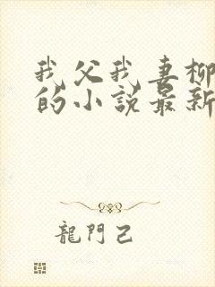 我父我妻柳如烟的小说最新章节更新
