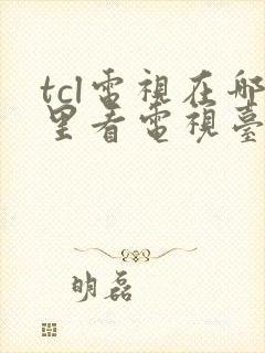 tcl电视在哪里看电视台